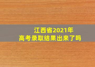 江西省2021年 高考录取结果出来了吗